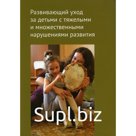 Развивающий уход за детьми с тяжелыми и множественными нарушениями развития. БояршиноваО.С. и др.